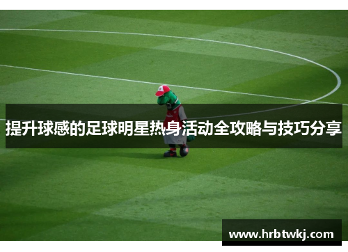 提升球感的足球明星热身活动全攻略与技巧分享