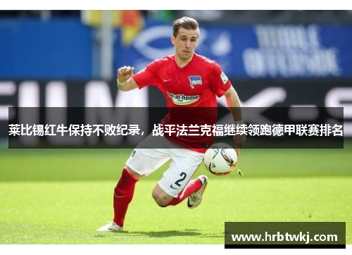 莱比锡红牛保持不败纪录，战平法兰克福继续领跑德甲联赛排名
