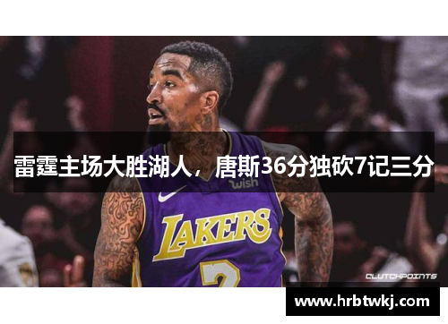 雷霆主场大胜湖人，唐斯36分独砍7记三分